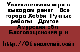 Увлекательная игра с выводом денег - Все города Хобби. Ручные работы » Другое   . Амурская обл.,Благовещенский р-н